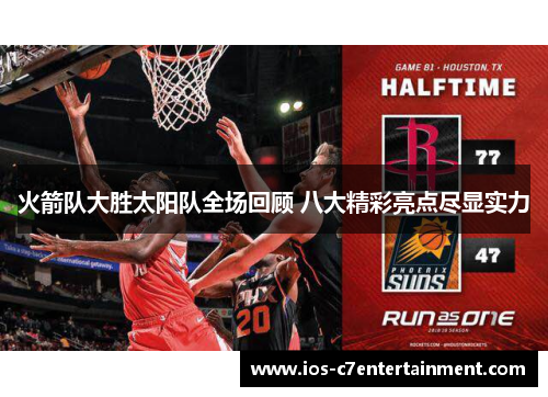 火箭队大胜太阳队全场回顾 八大精彩亮点尽显实力