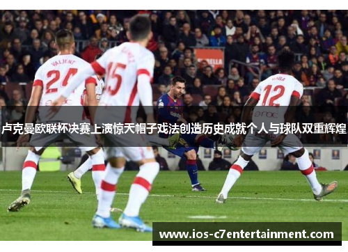 卢克曼欧联杯决赛上演惊天帽子戏法创造历史成就个人与球队双重辉煌