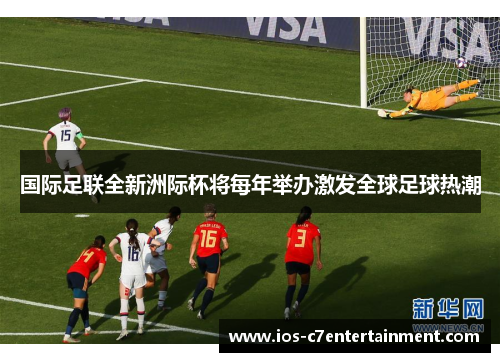 国际足联全新洲际杯将每年举办激发全球足球热潮