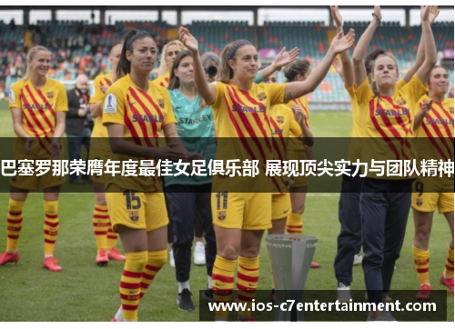 巴塞罗那荣膺年度最佳女足俱乐部 展现顶尖实力与团队精神