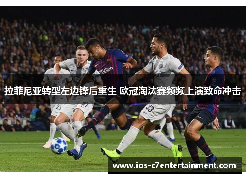 拉菲尼亚转型左边锋后重生 欧冠淘汰赛频频上演致命冲击
