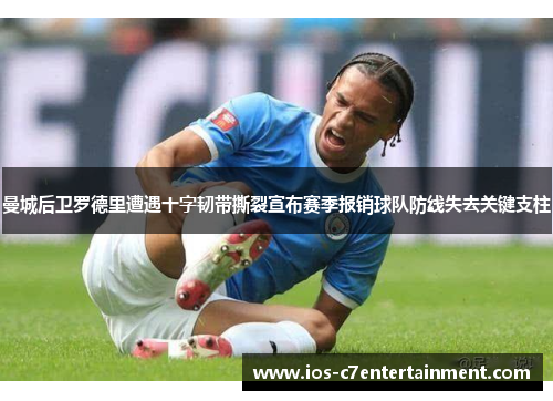 曼城后卫罗德里遭遇十字韧带撕裂宣布赛季报销球队防线失去关键支柱