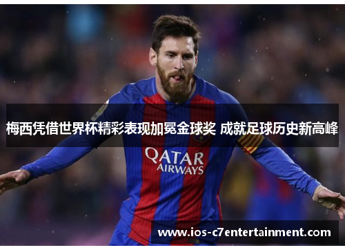 梅西凭借世界杯精彩表现加冕金球奖 成就足球历史新高峰