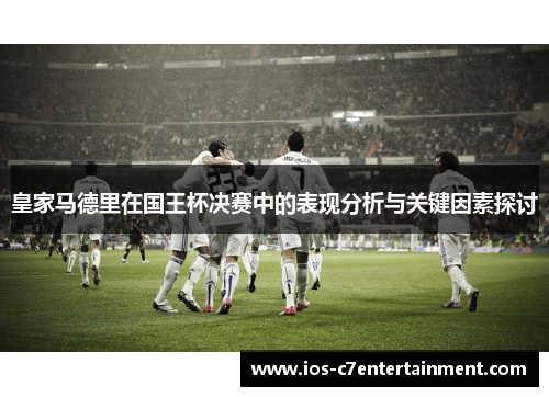 皇家马德里在国王杯决赛中的表现分析与关键因素探讨