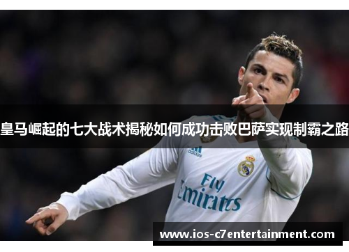 皇马崛起的七大战术揭秘如何成功击败巴萨实现制霸之路