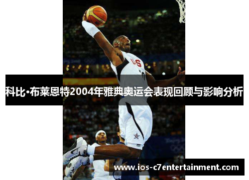 科比·布莱恩特2004年雅典奥运会表现回顾与影响分析