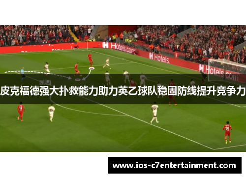 皮克福德强大扑救能力助力英乙球队稳固防线提升竞争力
