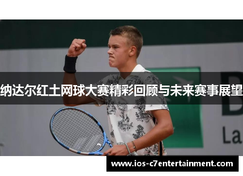 纳达尔红土网球大赛精彩回顾与未来赛事展望