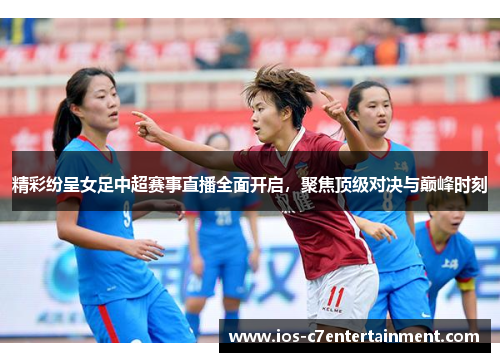 精彩纷呈女足中超赛事直播全面开启，聚焦顶级对决与巅峰时刻