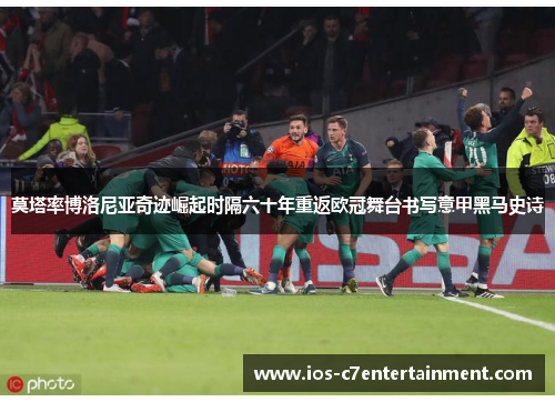 莫塔率博洛尼亚奇迹崛起时隔六十年重返欧冠舞台书写意甲黑马史诗