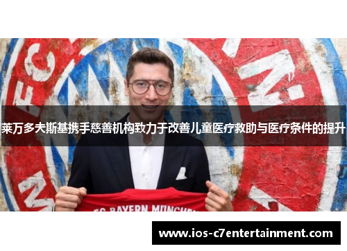 莱万多夫斯基携手慈善机构致力于改善儿童医疗救助与医疗条件的提升