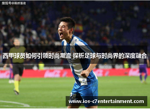 西甲球员如何引领时尚潮流 探析足球与时尚界的深度融合