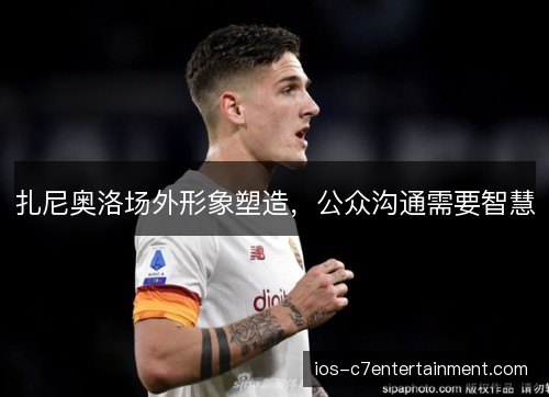扎尼奥洛场外形象塑造，公众沟通需要智慧