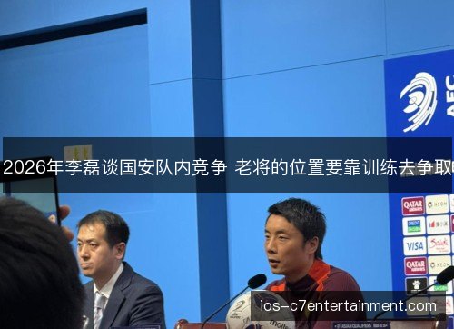 2026年李磊谈国安队内竞争 老将的位置要靠训练去争取