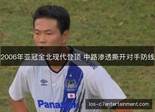 2006年亚冠全北现代登顶 中路渗透撕开对手防线